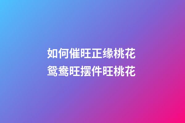 如何催旺正缘桃花 鸳鸯旺摆件旺桃花